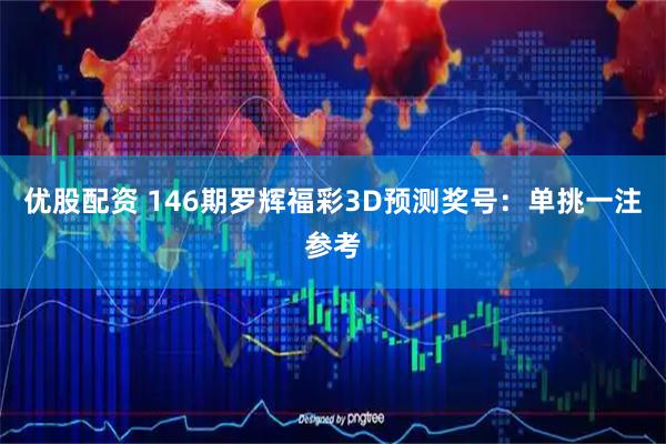 优股配资 146期罗辉福彩3D预测奖号：单挑一注参考