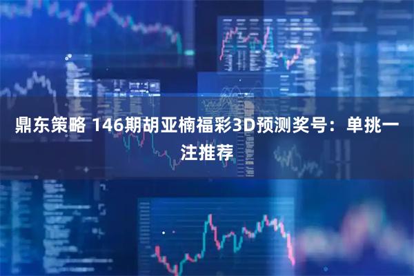 鼎东策略 146期胡亚楠福彩3D预测奖号：单挑一注推荐