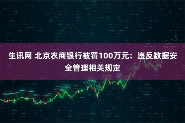 生讯网 北京农商银行被罚100万元：违反数据安全管理相关规定