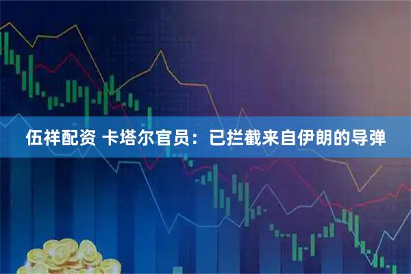 伍祥配资 卡塔尔官员：已拦截来自伊朗的导弹