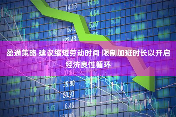 盈通策略 建议缩短劳动时间 限制加班时长以开启经济良性循环