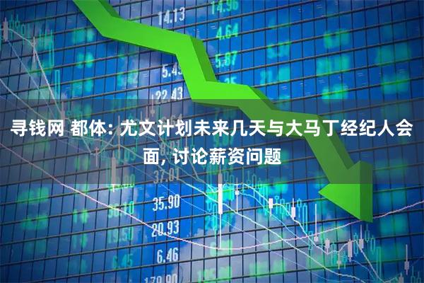 寻钱网 都体: 尤文计划未来几天与大马丁经纪人会面, 讨论薪资问题