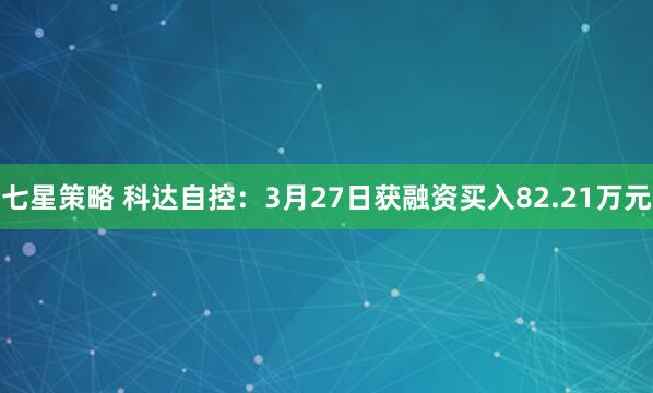 七星策略 科达自控：3月27日获融资买入82.21万元