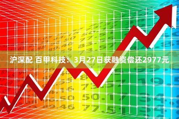 沪深配 百甲科技：3月27日获融资偿还2977元
