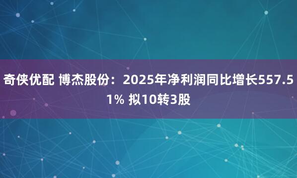 奇侠优配 博杰股份：2025年净利润同比增长557.51% 拟10转3股