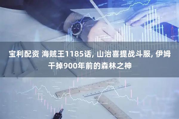 宝利配资 海贼王1185话, 山治喜提战斗服, 伊姆干掉900年前的森林之神