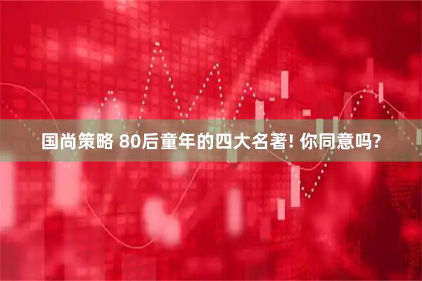 国尚策略 80后童年的四大名著! 你同意吗?