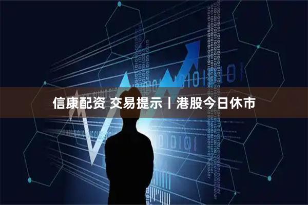 信康配资 交易提示丨港股今日休市
