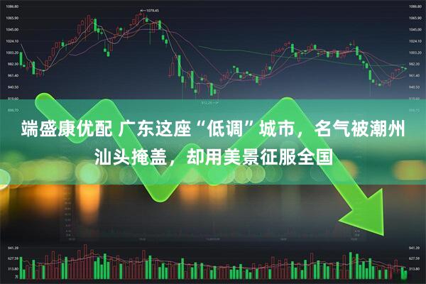 端盛康优配 广东这座“低调”城市，名气被潮州汕头掩盖，却用美景征服全国