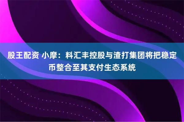 股王配资 小摩：料汇丰控股与渣打集团将把稳定币整合至其支付生态系统