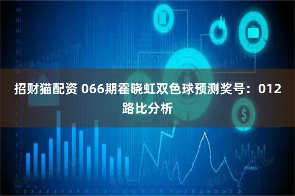 招财猫配资 066期霍晓虹双色球预测奖号：012路比分析