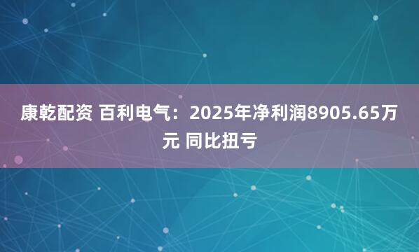 康乾配资 百利电气：2025年净利润8905.65万元 同比扭亏