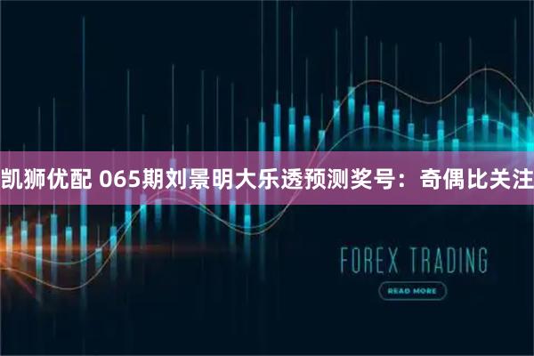 凯狮优配 065期刘景明大乐透预测奖号：奇偶比关注