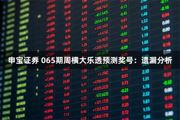申宝证券 065期周横大乐透预测奖号：遗漏分析