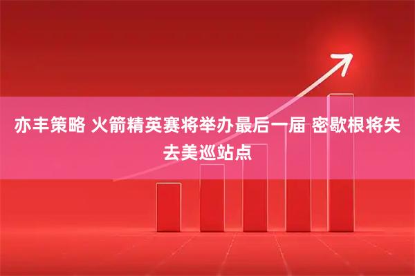 亦丰策略 火箭精英赛将举办最后一届 密歇根将失去美巡站点