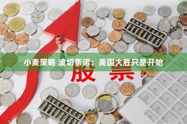 小麦策略 波切蒂诺：美国大胜只是开始