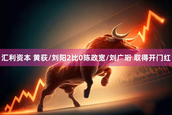 汇利资本 黄荻/刘阳2比0陈政宽/刘广珩 取得开门红