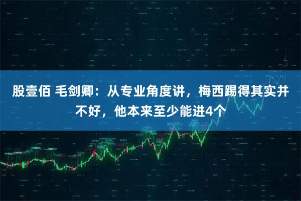 股壹佰 毛剑卿：从专业角度讲，梅西踢得其实并不好，他本来至少能进4个