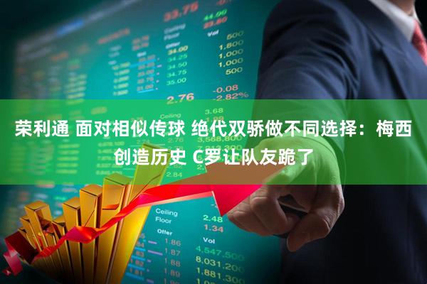 荣利通 面对相似传球 绝代双骄做不同选择:梅西创造历史 C罗让队友跪了