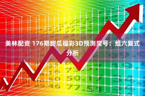 美林配资 176期甜瓜福彩3D预测奖号：组六复式分析