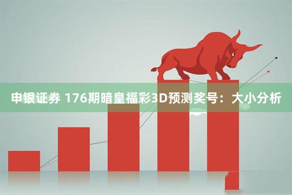 申银证券 176期暗皇福彩3D预测奖号：大小分析
