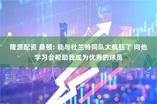 隆源配资 桑顿: 能与杜兰特同队太疯狂了 向他学习会帮助我成为优秀的球员