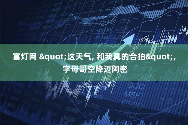 富灯网 "这天气, 和我真的合拍", 字母哥空降迈阿密
