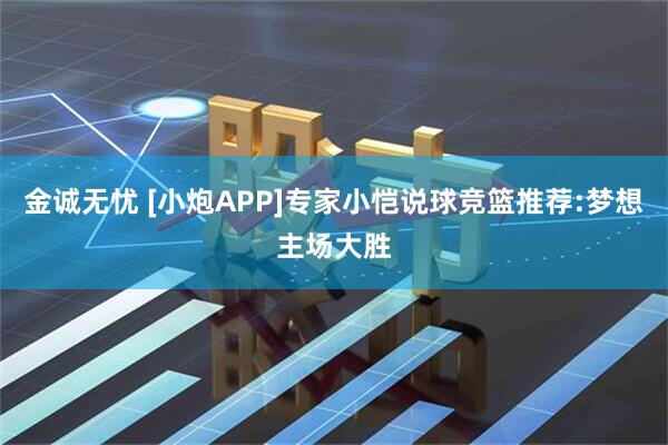 金诚无忧 [小炮APP]专家小恺说球竞篮推荐:梦想主场大胜