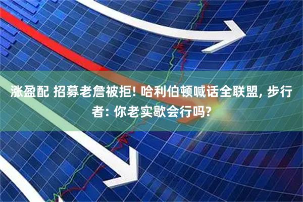 涨盈配 招募老詹被拒! 哈利伯顿喊话全联盟, 步行者: 你老实歇会行吗?