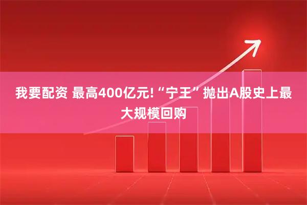 我要配资 最高400亿元!“宁王”抛出A股史上最大规模回购