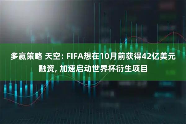 多赢策略 天空: FIFA想在10月前获得42亿美元融资, 加速启动世界杯衍生项目